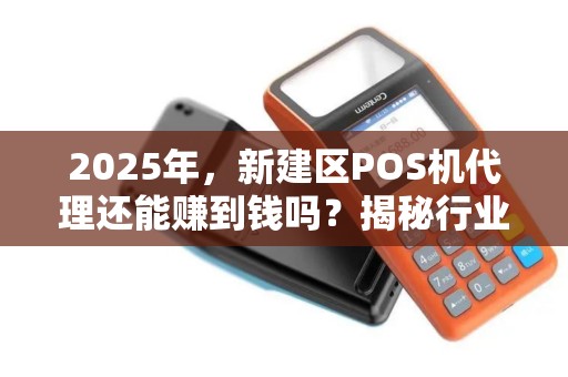 2025年,新建区POS机代理还能赚到钱吗?揭秘行业新机遇与陷阱! 2025年,新建区POS机代理还能赚到钱吗?揭秘行业新机遇与陷阱!