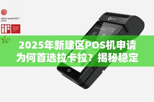 2025年新建区POS机申请为何首选拉卡拉？揭秘稳定背后的5大优势！