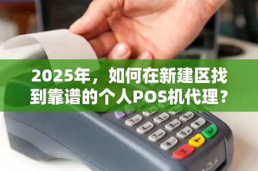 2025年，如何在新建区找到靠谱的个人POS机代理？这些内幕你必须知道！