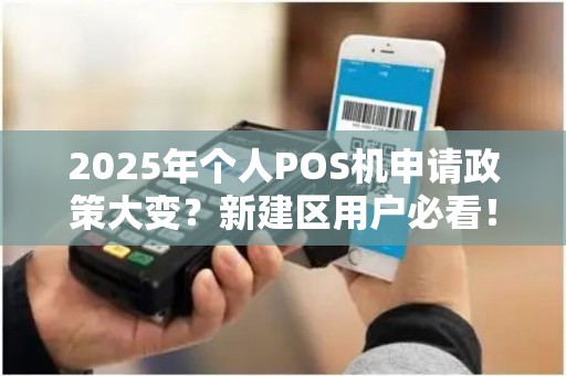 2025年个人POS机申请政策大变？新建区用户必看！