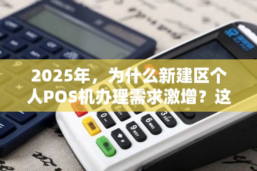 2025年，为什么新建区个人POS机办理需求激增？这3个原因让人意想不到！