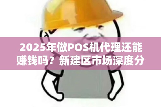 2025年做POS机代理还能赚钱吗?新建区市场深度分析! 2025年做POS机代理还能赚钱吗?新建区市场深度分析!