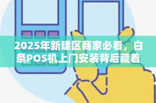 2025年新建区商家必看，白条POS机上门安装背后藏着这些秘密！