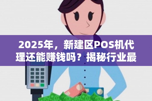 2025年，新建区POS机代理还能赚钱吗？揭秘行业最新趋势与生存法则