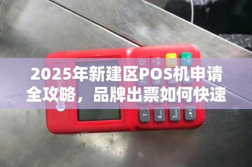 2025年新建区POS机申请全攻略，品牌出票如何快速搞定？
