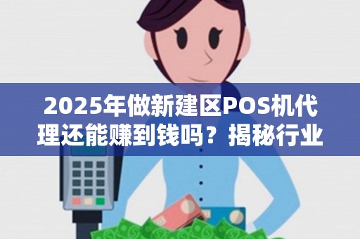 2025年做新建区POS机代理还能赚到钱吗？揭秘行业现状与盈利真相！