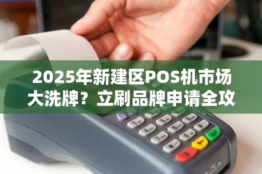 2025年新建区POS机市场大洗牌？立刷品牌申请全攻略，90%的人不知道的隐藏福利！
