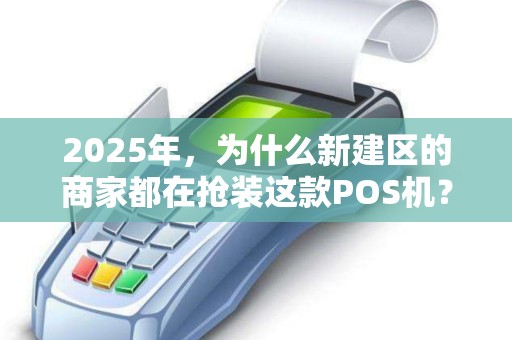 2025年，为什么新建区的商家都在抢装这款POS机？上门安装背后藏着什么秘密？