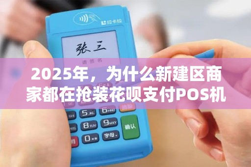 2025年，为什么新建区商家都在抢装花呗支付POS机？背后真相令人震惊！