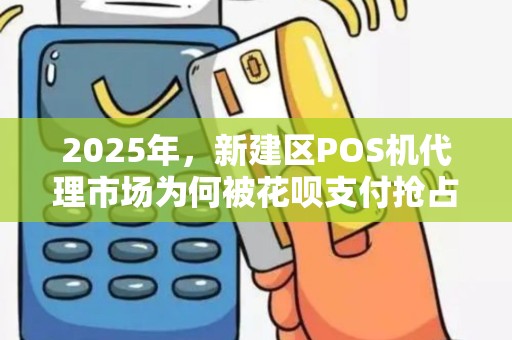 2025年，新建区POS机代理市场为何被花呗支付抢占？揭秘背后的财富密码！
