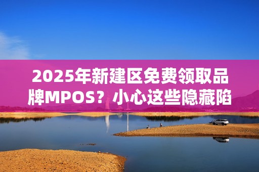2025年新建区免费领取品牌MPOS？小心这些隐藏陷阱！