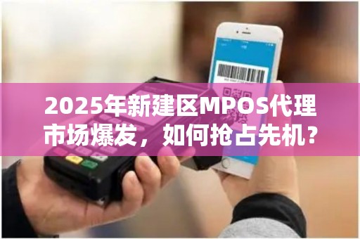2025年新建区MPOS代理市场爆发，如何抢占先机？