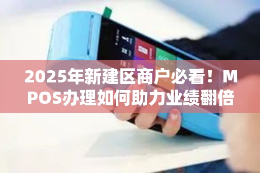 2025年新建区商户必看！MPOS办理如何助力业绩翻倍？