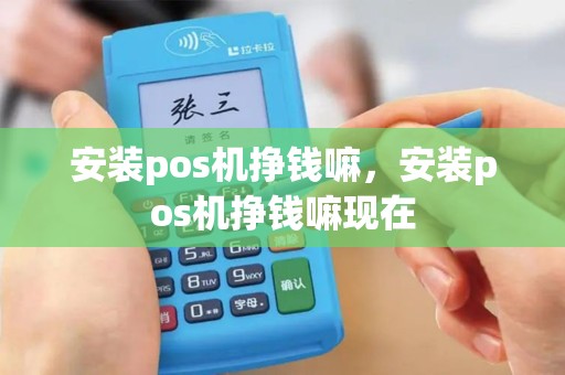 安装pos机挣钱嘛，安装pos机挣钱嘛现在