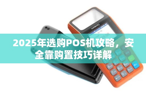 2025年选购POS机攻略，安全靠购置技巧详解