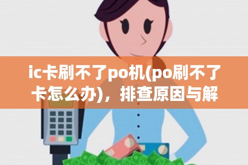 ic卡刷不了po机(po刷不了卡怎么办)，排查原因与解决攻略
