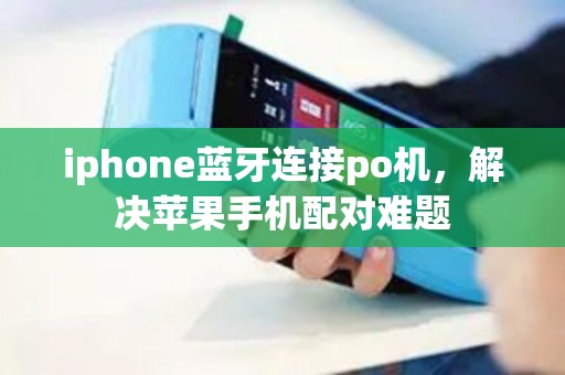 iphone蓝牙连接po机，解决苹果手机配对难题
