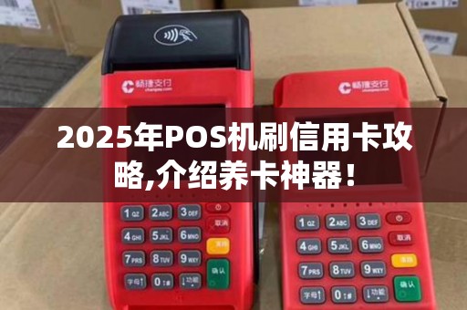 2025年POS机刷信用卡攻略,介绍养卡神器！