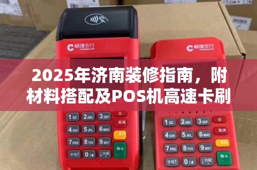 2025年济南装修指南，附材料搭配及POS机高速卡刷卡指南