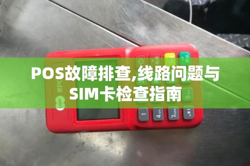 POS故障排查,线路问题与SIM卡检查指南