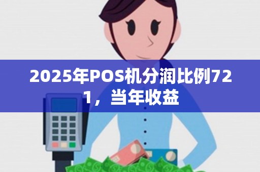 2025年POS机分润比例721,当年收益 2025年POS机分润比例721,当年收益