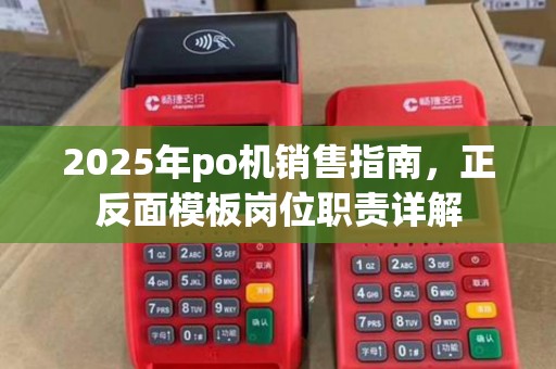 2025年po机销售指南,正反面模板岗位职责详解 2025年po机销售指南,正反面模板岗位职责详解