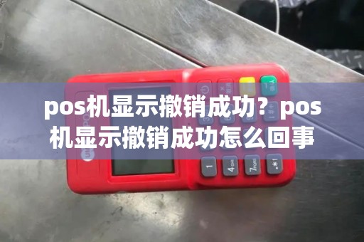 pos机显示撤销成功？pos机显示撤销成功怎么回事