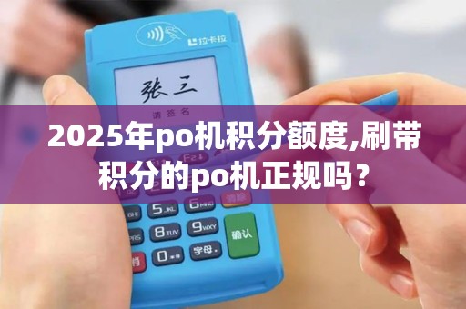 2025年po机积分额度,刷带积分的po机正规吗？