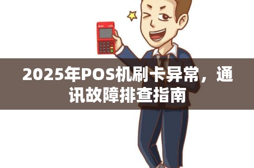 2025年POS机刷卡异常，通讯故障排查指南