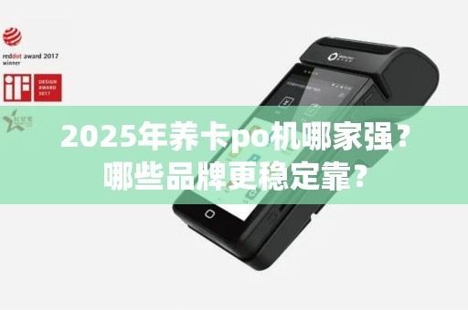 2025年养卡po机哪家强？哪些品牌更稳定靠？