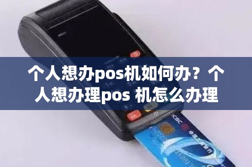 个人想办pos机如何办？个人想办理pos 机怎么办理