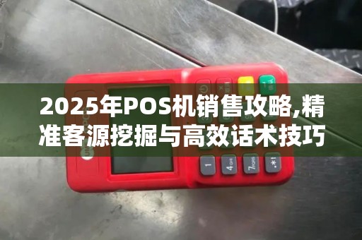 2025年POS机销售攻略,精准客源挖掘与高效话术技巧