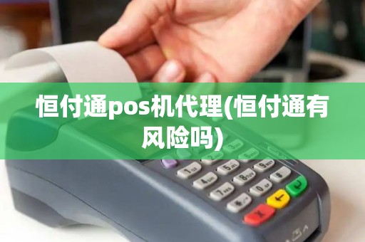 恒付通pos机代理(恒付通有风险吗)