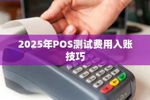 2025年POS测试费用入账技巧
