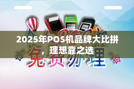 2025年POS机品牌大比拼，理想靠之选