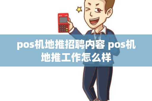 pos机地推招聘内容 pos机地推工作怎么样