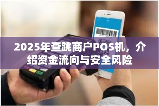2025年查跳商户POS机，介绍资金流向与安全风险