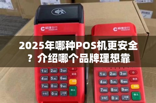 2025年哪种POS机更安全？介绍哪个品牌理想靠