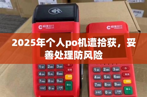 2025年个人po机遭拾获，妥善处理防风险