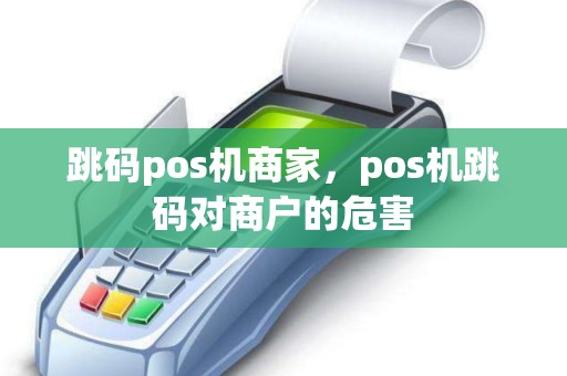 跳码pos机商家，pos机跳码对商户的危害