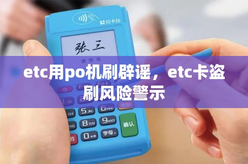 etc用po机刷辟谣，etc卡盗刷风险警示