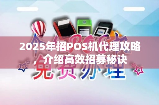 2025年招POS机代理攻略，介绍高效招募秘诀