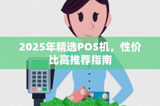 2025年精选POS机，性价比高推荐指南