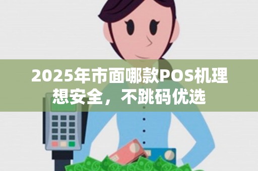 2025年市面哪款POS机理想安全，不跳码优选
