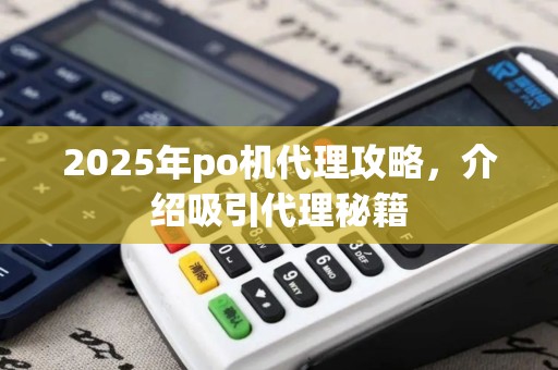 2025年po机代理攻略，介绍吸引代理秘籍