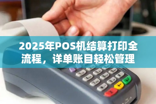 2025年POS机结算打印全流程，详单账目轻松管理