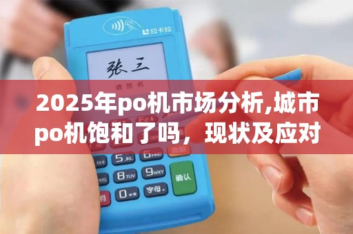 2025年po机市场分析,城市po机饱和了吗，现状及应对策略
