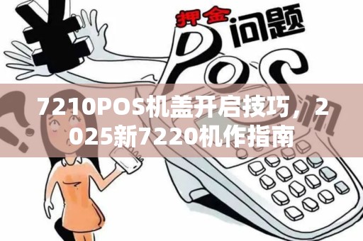 7210POS机盖开启技巧，2025新7220机作指南