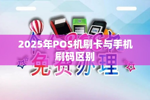 2025年POS机刷卡与手机刷码区别