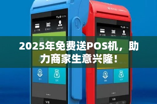 2025年免费送POS机，助力商家生意兴隆！